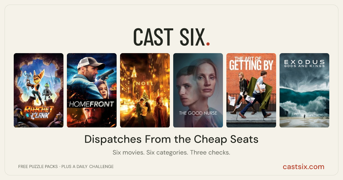 Dispatches From the Cheap Seats: a Cast Six movie puzzle. Six movie posters in a row: Ratchet & Clank, Homefront, Noel, The Good Nurse, The Art of Getting By, Exodus: Gods and Kings. Six movies, six categories, three checks. Free to play at castsix.com.