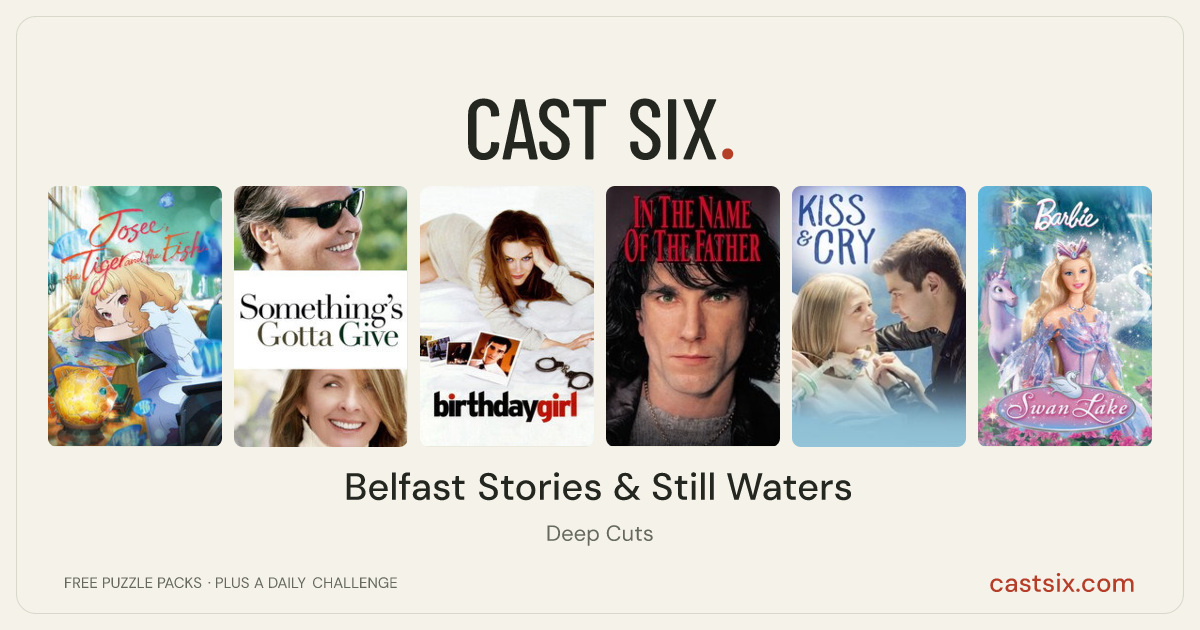 Belfast Stories & Still Waters: a Cast Six movie puzzle. Six movie posters in a row: Josee, the Tiger and the Fish, Something's Gotta Give, Birthday Girl, In the Name of the Father, Kiss and Cry, Barbie of Swan Lake. Six movies, six categories, three checks. Free to play at castsix.com.