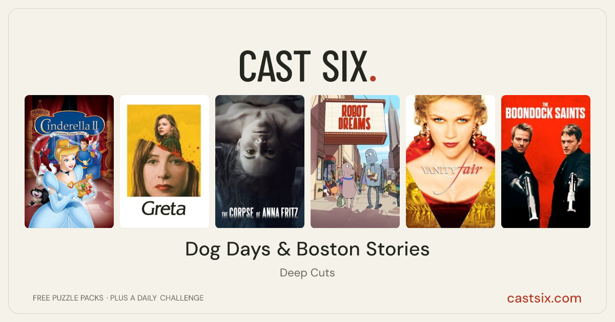 Dog Days & Boston Stories: a Cast Six movie puzzle. Six movie posters in a row: Cinderella II: Dreams Come True, Greta, The Corpse of Anna Fritz, Robot Dreams, Vanity Fair, The Boondock Saints. Six movies, six categories, three checks. Free to play at castsix.com.