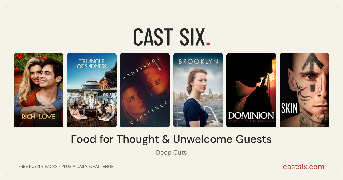 Food for Thought & Unwelcome Guests: a Cast Six movie puzzle. Six movie posters in a row: Rich in Love, Triangle of Sadness, Coherence, Brooklyn, Dominion: Prequel to The Exorcist, Skin. Six movies, six categories, three checks. Free to play at castsix.com.