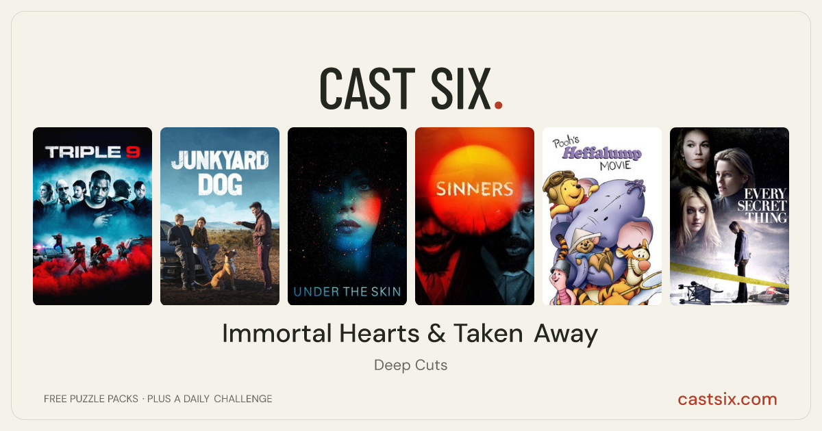 Immortal Hearts & Taken Away: a Cast Six movie puzzle. Six movie posters in a row: Triple 9, Junkyard Dog, Under the Skin, Sinners, Pooh's Heffalump Movie, Every Secret Thing. Six movies, six categories, three checks. Free to play at castsix.com.