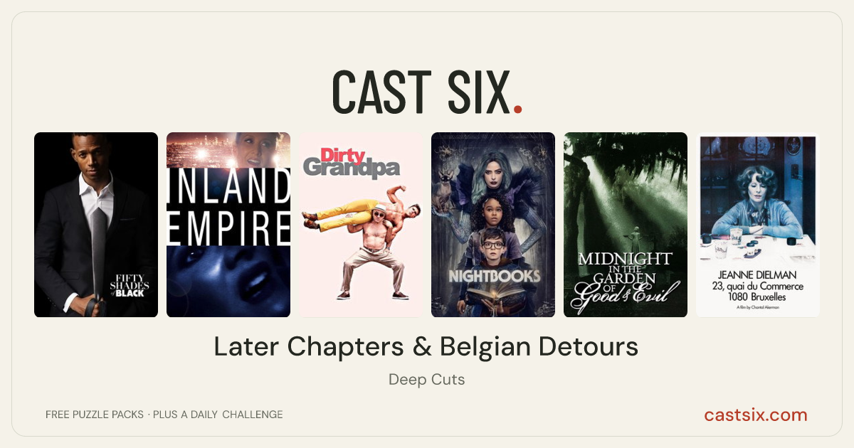 Later Chapters & Belgian Detours: a Cast Six movie puzzle. Six movie posters in a row: Fifty Shades of Black, Inland Empire, Dirty Grandpa, Nightbooks, Midnight in the Garden of Good and Evil, Jeanne Dielman, 23, quai du Commerce, 1080 Bruxelles. Six movies, six categories, three checks. Free to play at castsix.com.