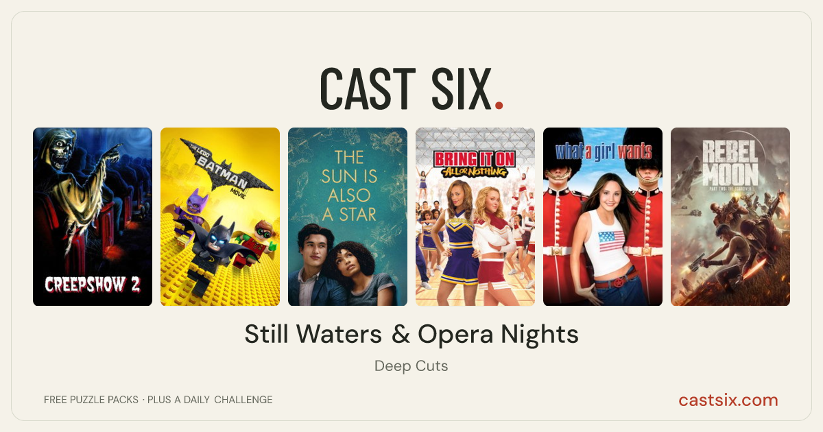Still Waters & Opera Nights: a Cast Six movie puzzle. Six movie posters in a row: Creepshow 2, The Lego Batman Movie, The Sun Is Also a Star, Bring It On: All or Nothing, What a Girl Wants, Rebel Moon - Part Two: The Scargiver. Six movies, six categories, three checks. Free to play at castsix.com.